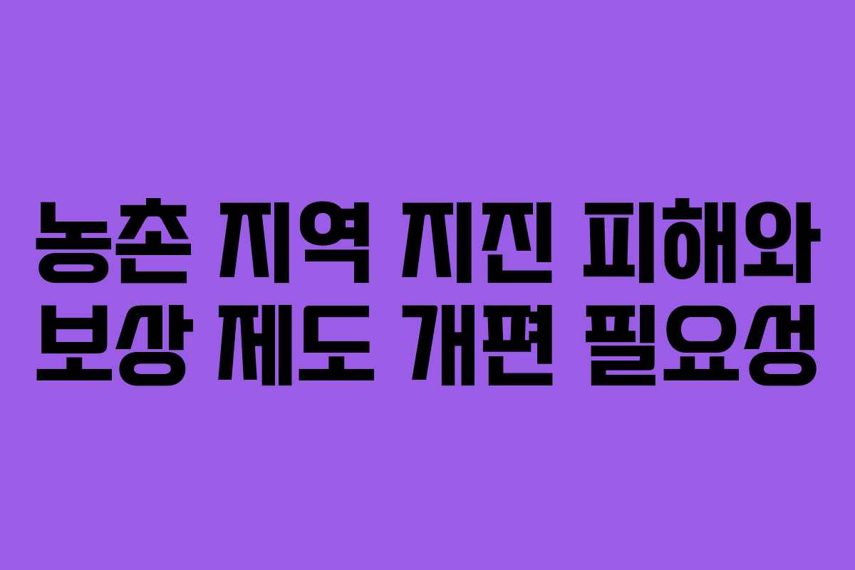 농촌 지역 지진 피해와 보상 제도 개편 필요성