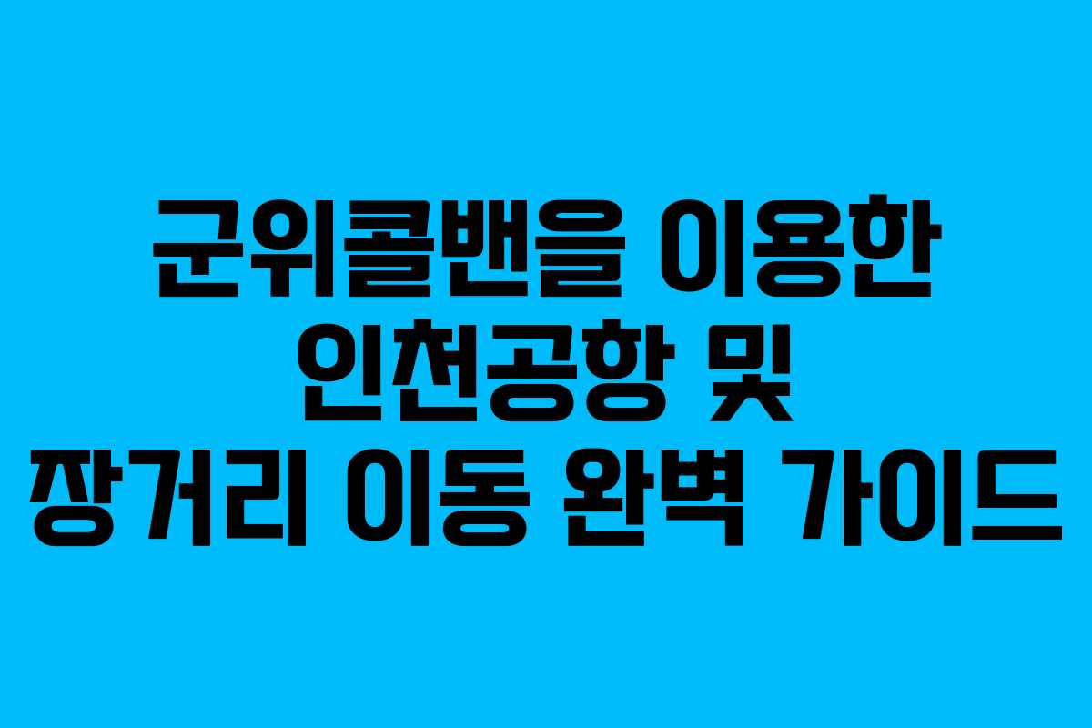 군위콜밴을 이용한 인천공항 및 장거리 이동 완벽 가이드