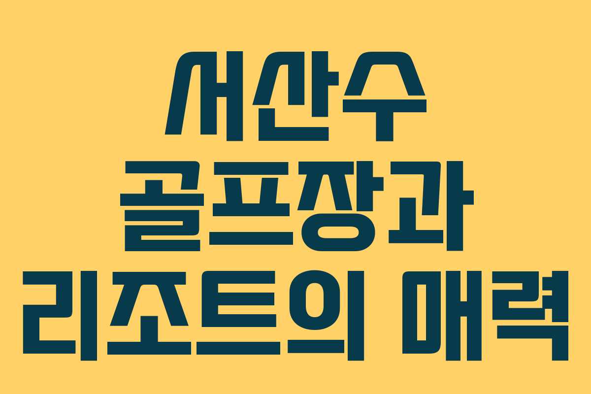 서산수 골프장과 리조트의 매력