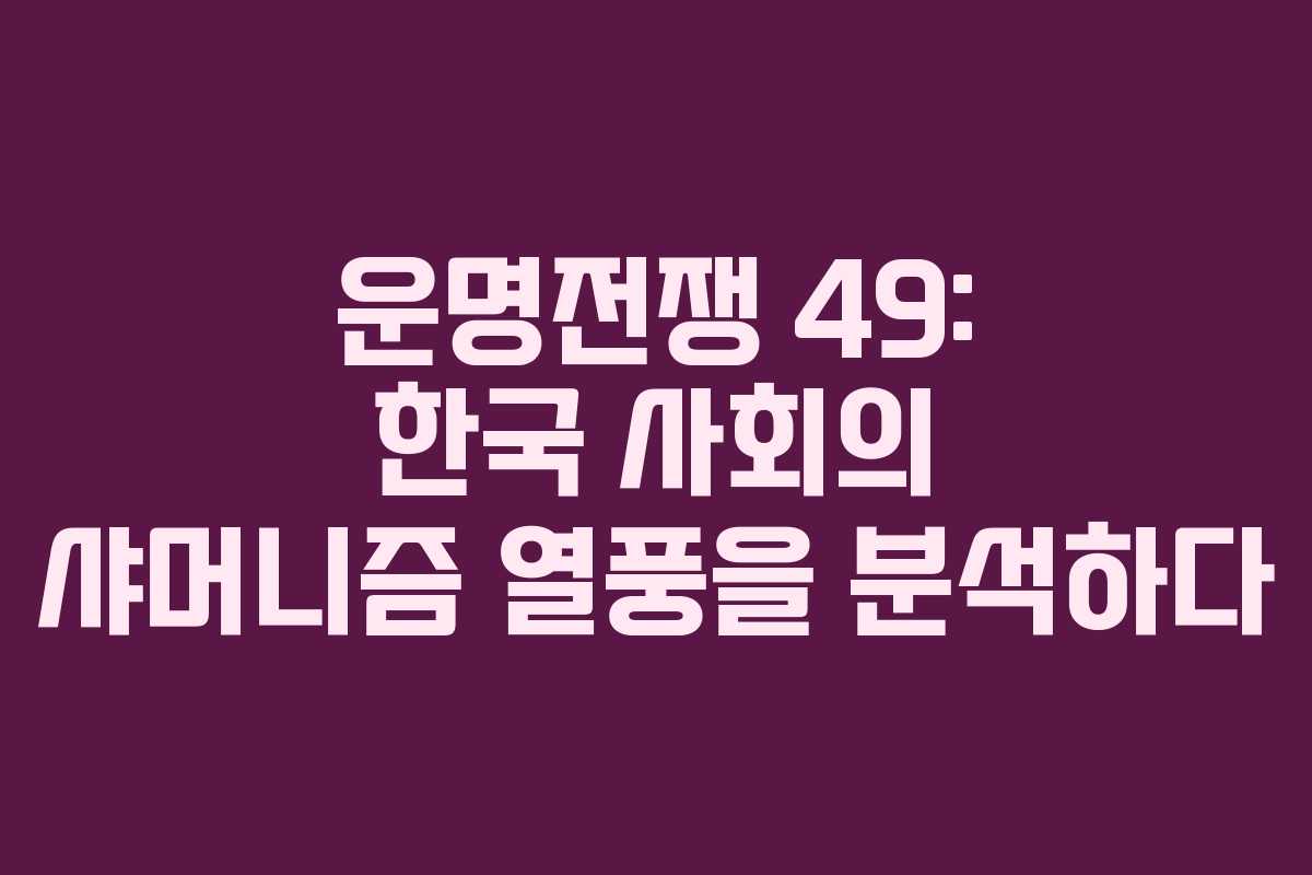 운명전쟁 49: 한국 사회의 샤머니즘 열풍을 분석하다