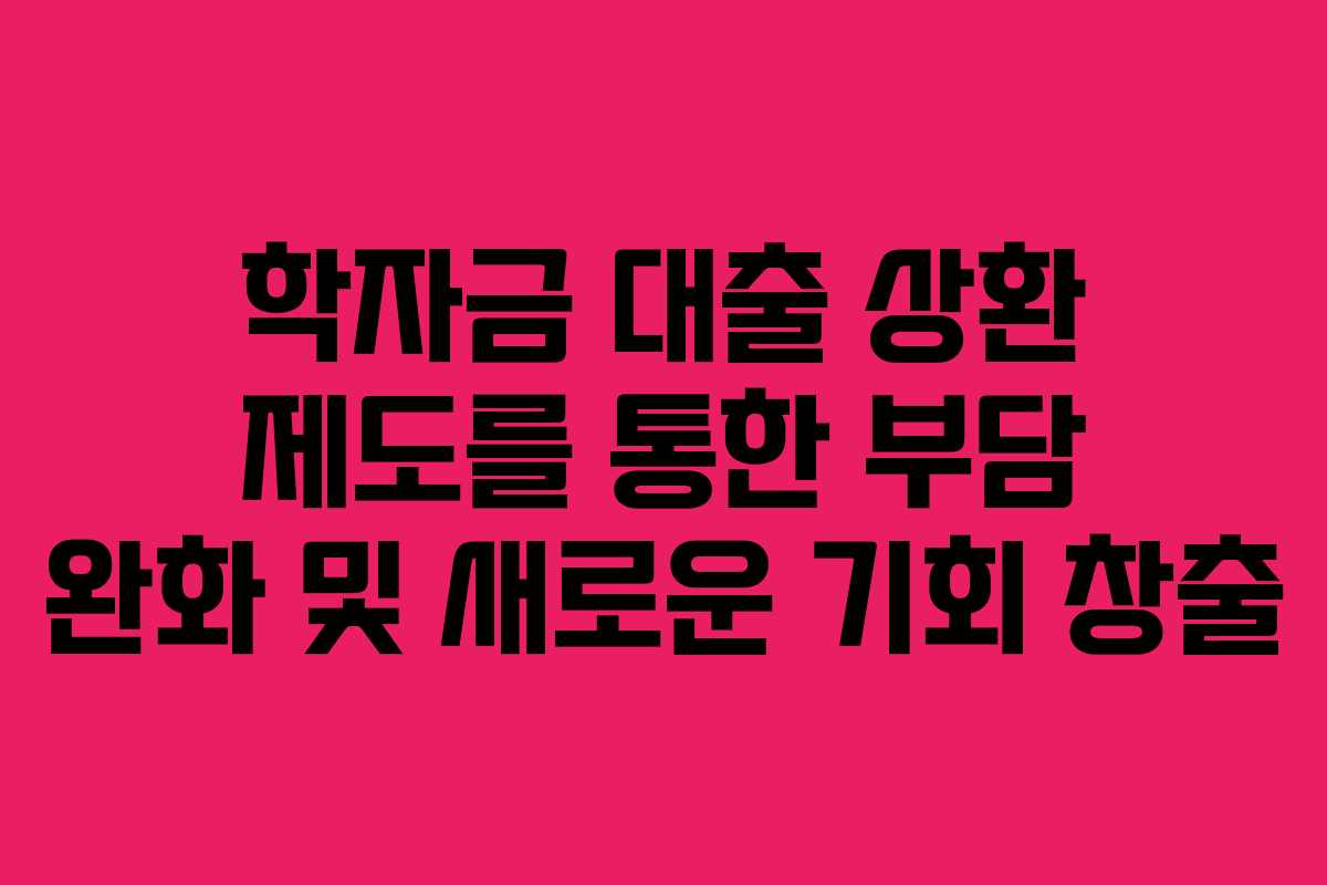 학자금 대출 상환 제도를 통한 부담 완화 및 새로운 기회 창출