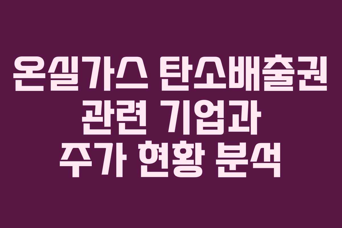온실가스 탄소배출권 관련 기업과 주가 현황 분석