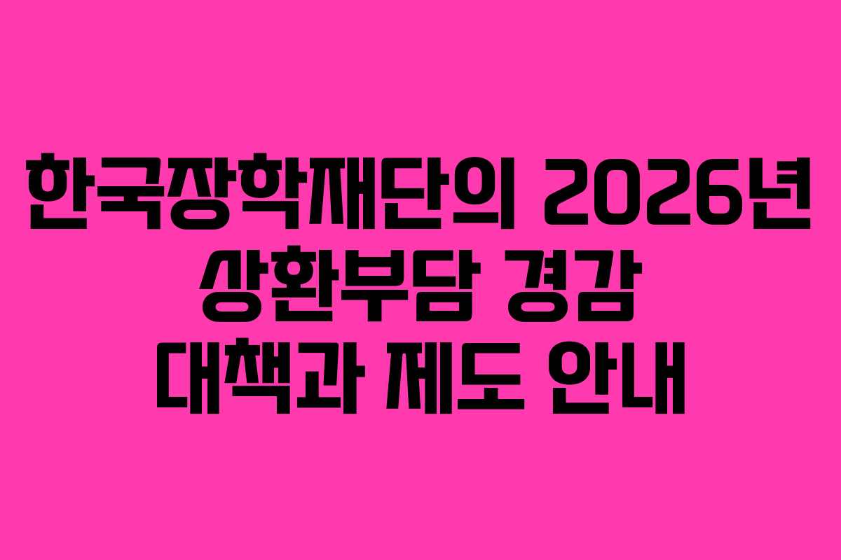한국장학재단의 2026년 상환부담 경감 대책과 제도 안내
