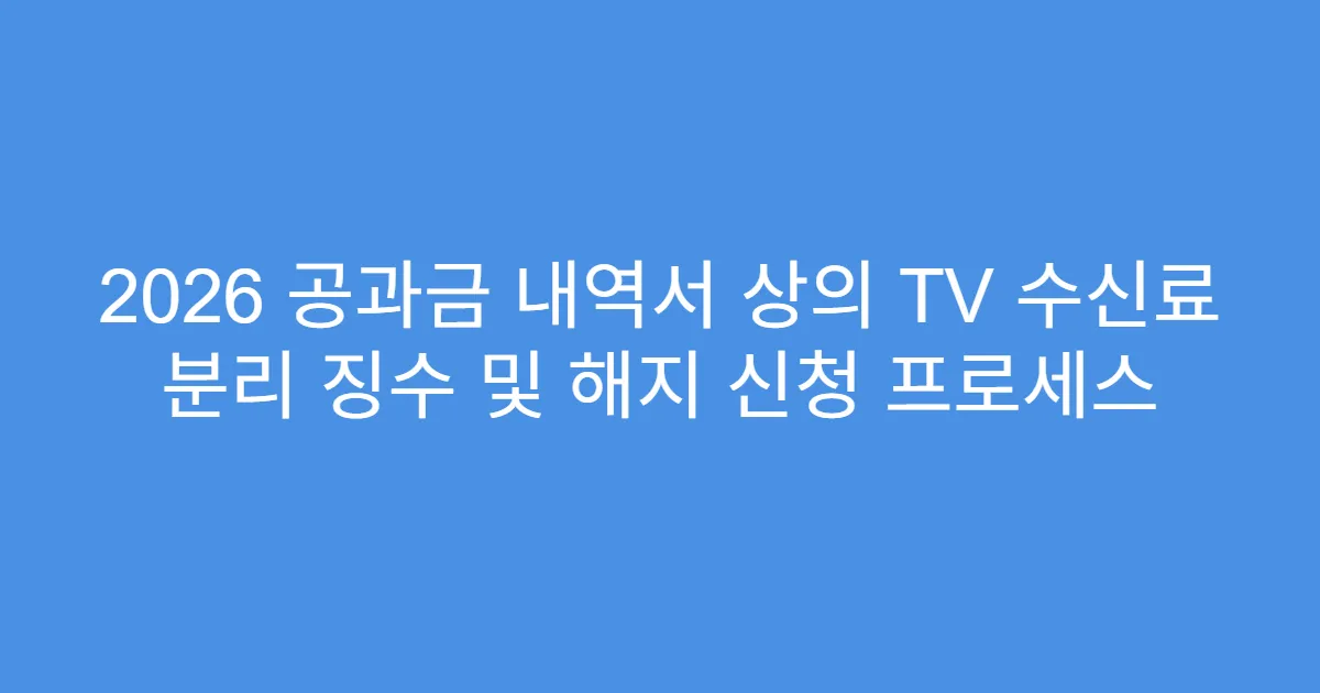 2026 공과금 내역서 상의 TV 수신료 분리 징수 및 해지 신청 프로세스