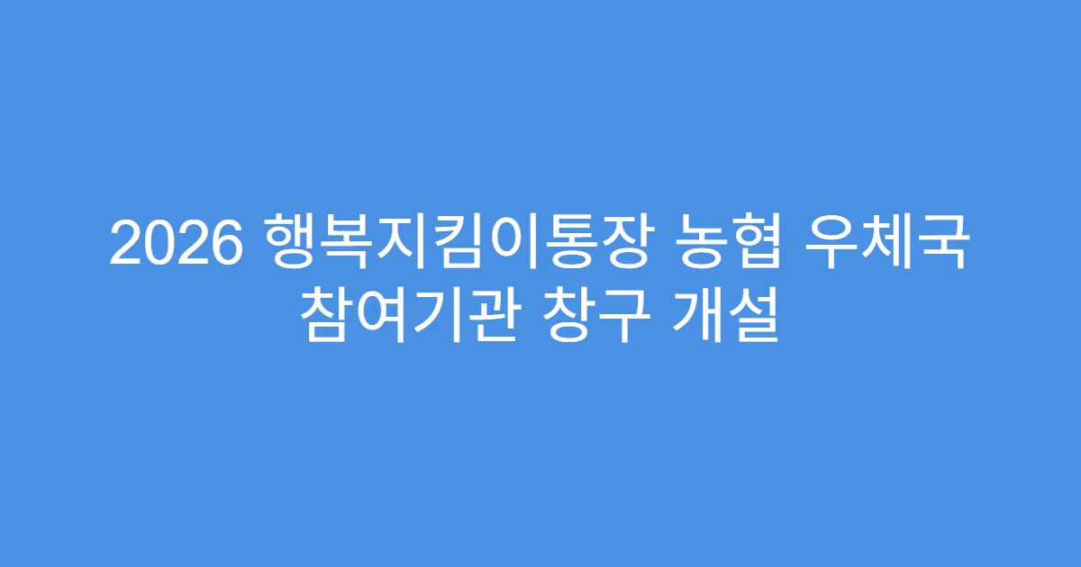 2026 행복지킴이통장 농협 우체국 참여기관 창구 개설