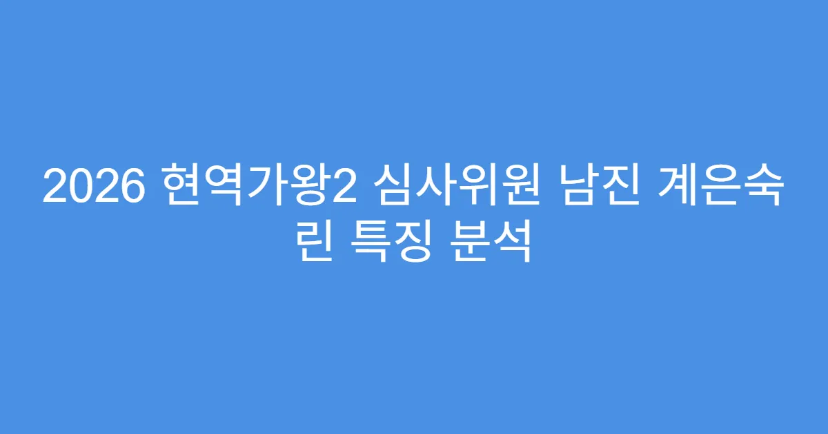 2026 현역가왕2 심사위원 남진 계은숙 린 특징 분석