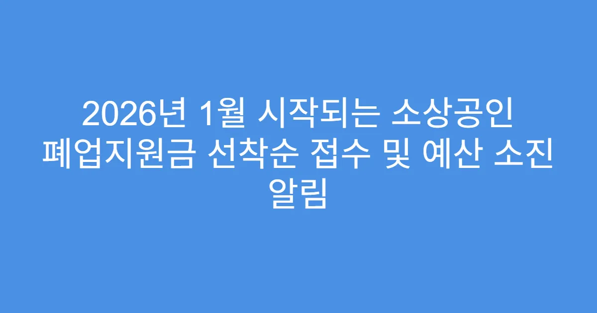 2026년 1월 시작되는 소상공인 폐업지원금 선착순 접수 및 예산 소진 알림