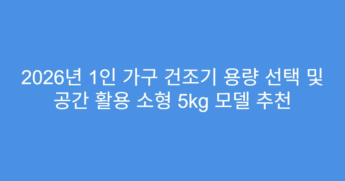 2026년 1인 가구 건조기 용량 선택 및 공간 활용 소형 5kg 모델 추천