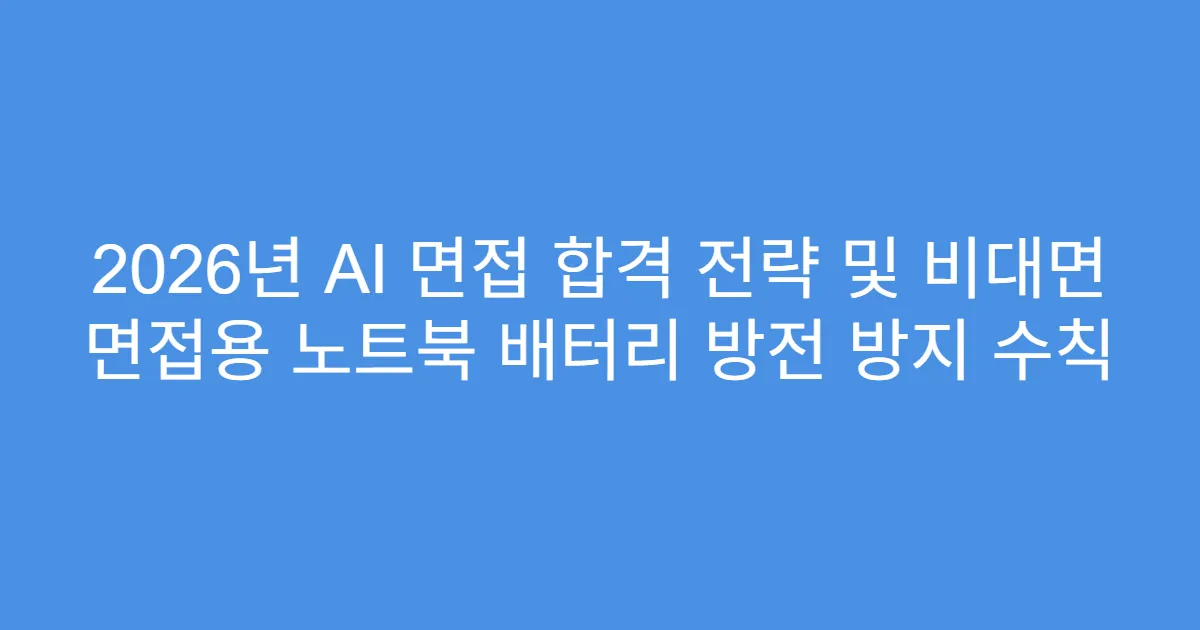 2026년 AI 면접 합격 전략 및 비대면 면접용 노트북 배터리 방전 방지 수칙