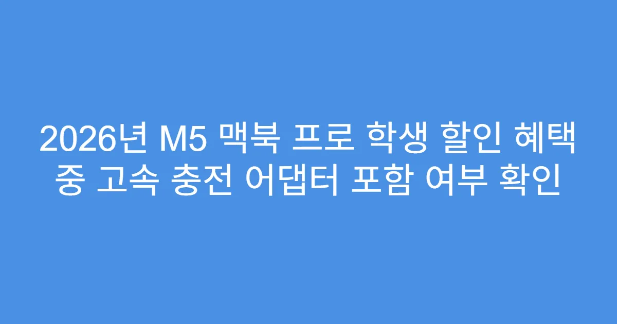 2026년 M5 맥북 프로 학생 할인 혜택 중 고속 충전 어댑터 포함 여부 확인