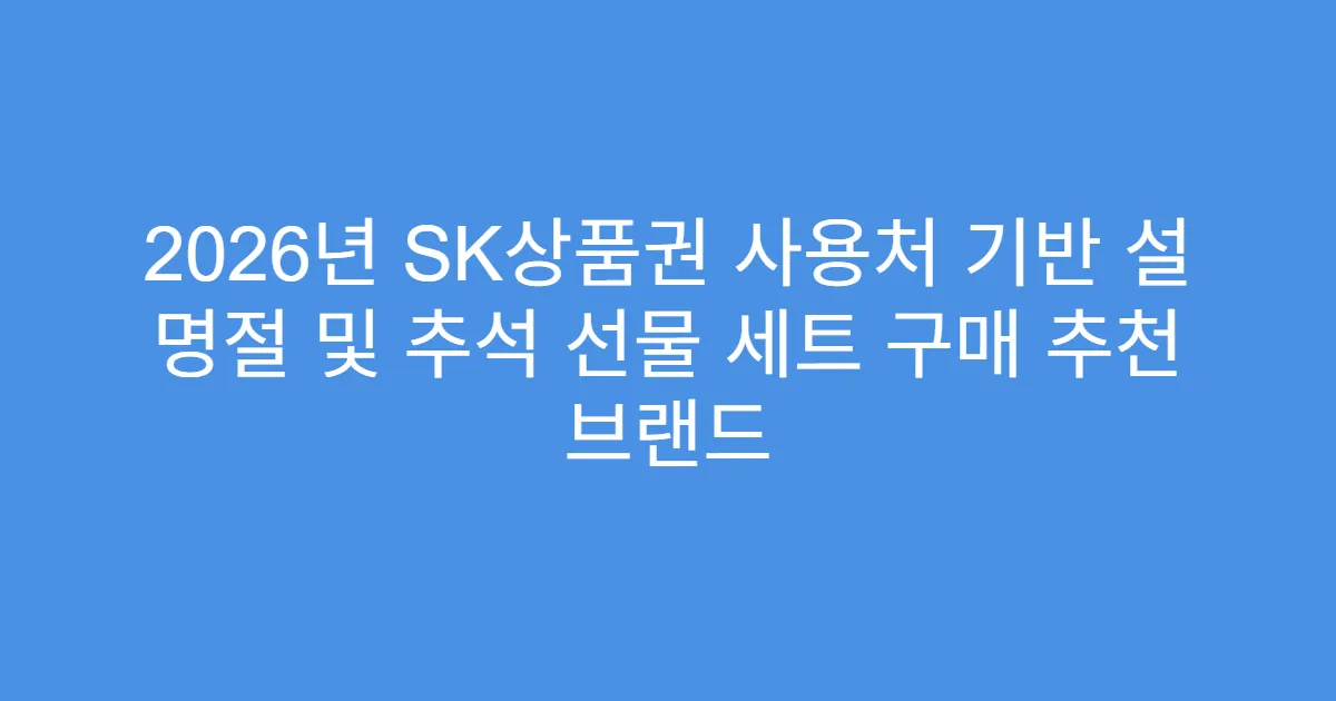 2026년 SK상품권 사용처 기반 설 명절 및 추석 선물 세트 구매 추천 브랜드