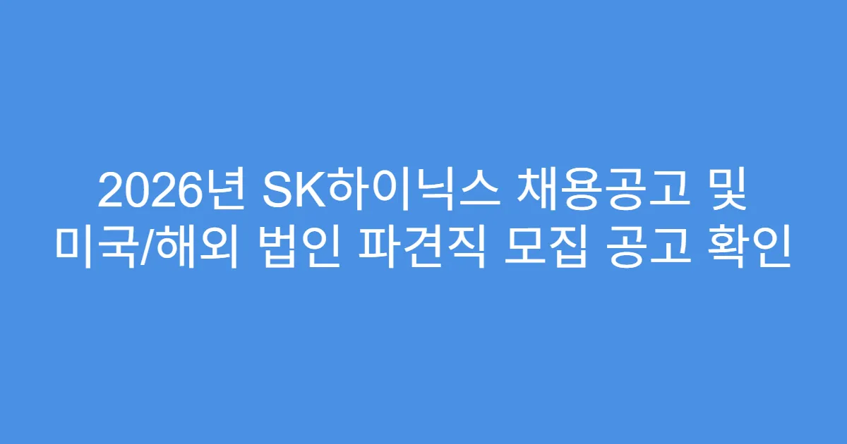2026년 SK하이닉스 채용공고 및 미국/해외 법인 파견직 모집 공고 확인