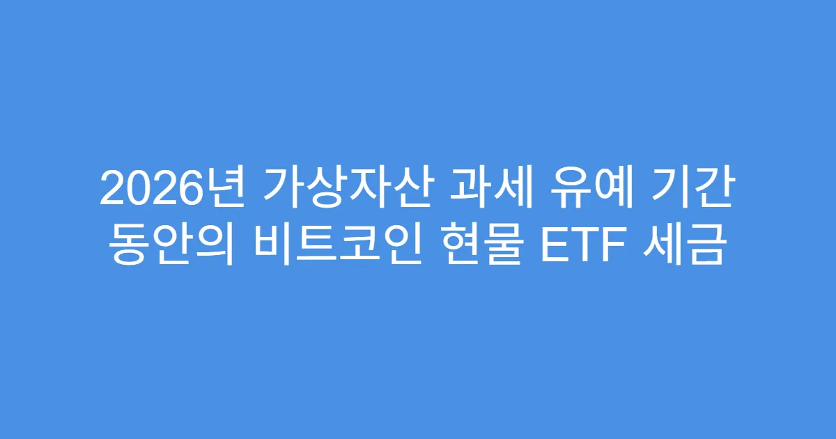 2026년 가상자산 과세 유예 기간 동안의 비트코인 현물 ETF 세금