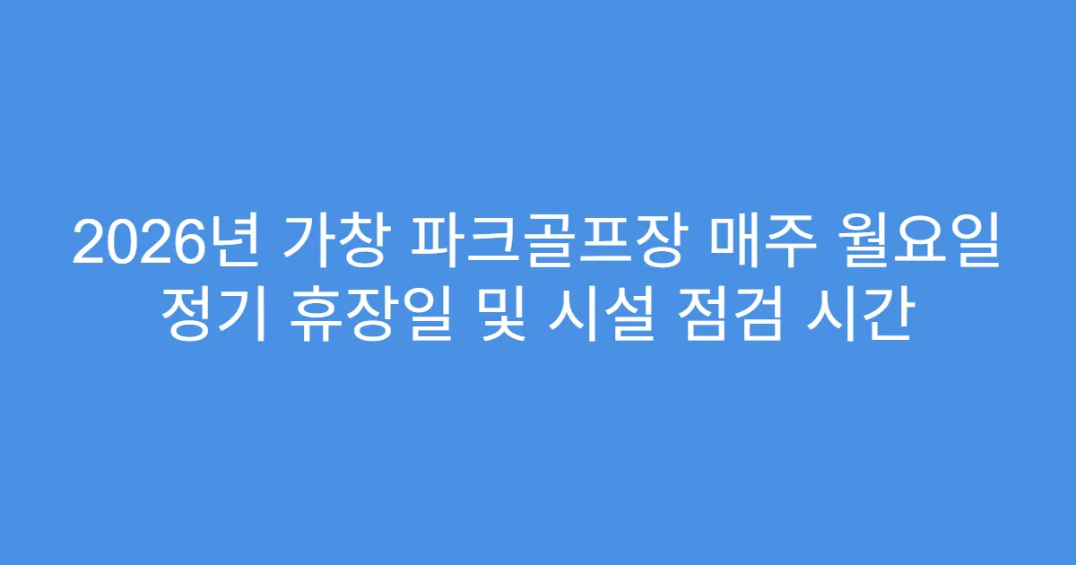 2026년 가창 파크골프장 매주 월요일 정기 휴장일 및 시설 점검 시간