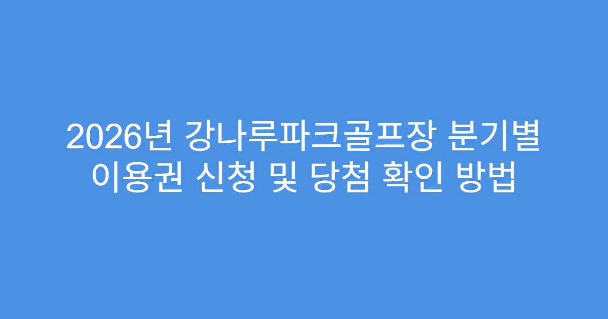 2026년 강나루파크골프장 분기별 이용권 신청 및 당첨 확인 방법