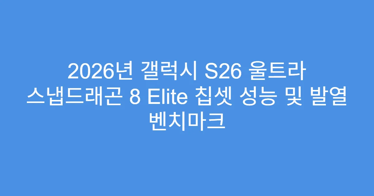 2026년 갤럭시 S26 울트라 스냅드래곤 8 Elite 칩셋 성능 및 발열 벤치마크
