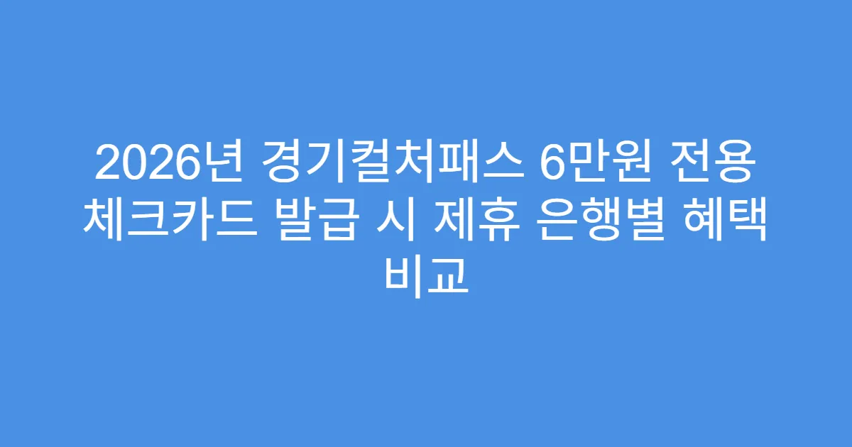 2026년 경기컬처패스 6만원 전용 체크카드 발급 시 제휴 은행별 혜택 비교
