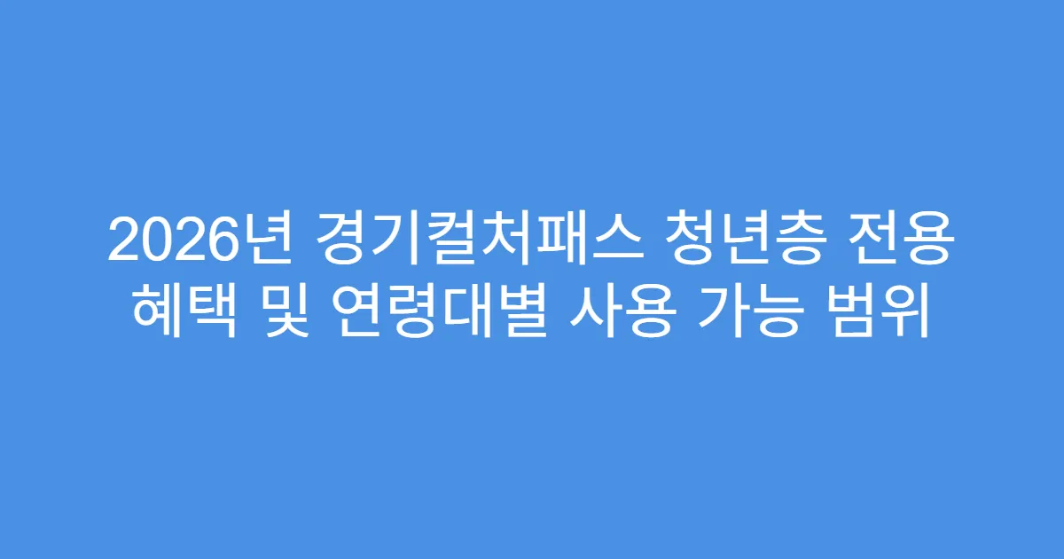2026년 경기컬처패스 청년층 전용 혜택 및 연령대별 사용 가능 범위