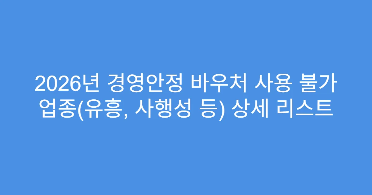 2026년 경영안정 바우처 사용 불가 업종(유흥, 사행성 등) 상세 리스트