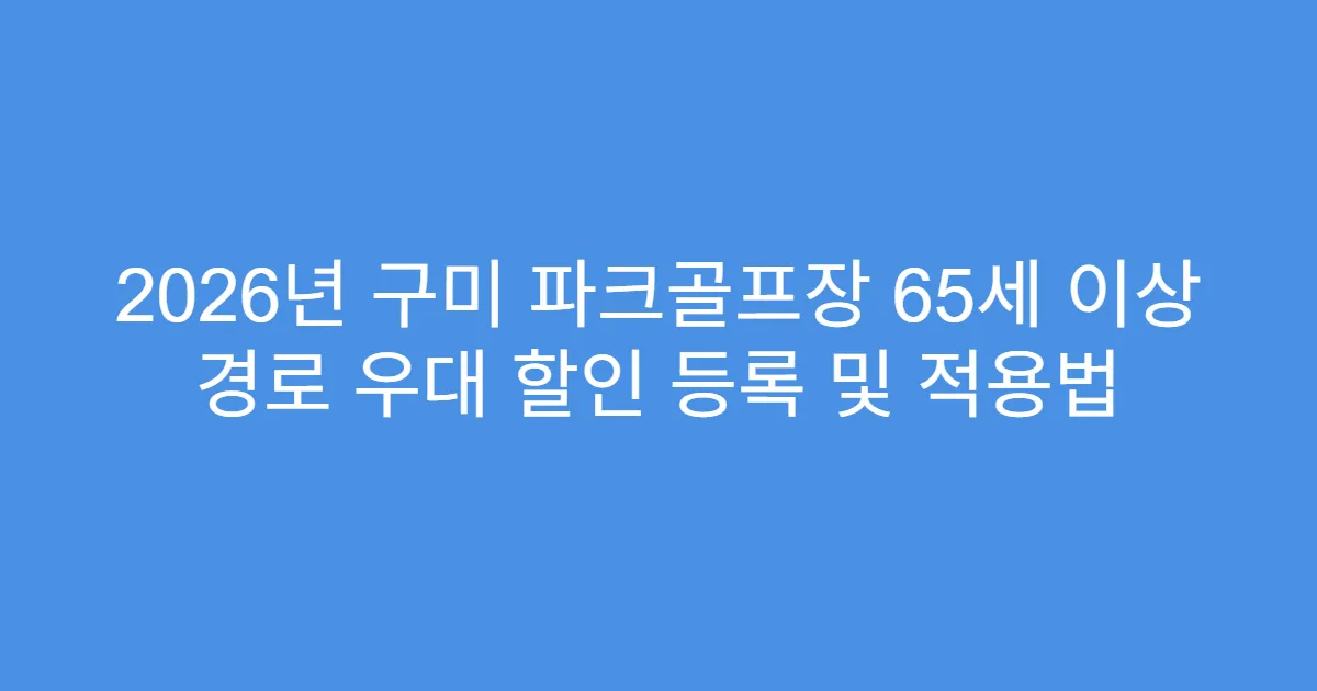 2026년 구미 파크골프장 65세 이상 경로 우대 할인 등록 및 적용법