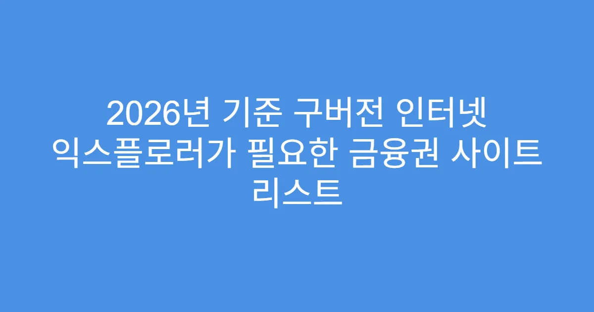 2026년 기준 구버전 인터넷 익스플로러가 필요한 금융권 사이트 리스트