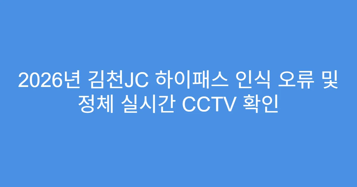 2026년 김천JC 하이패스 인식 오류 및 정체 실시간 CCTV 확인