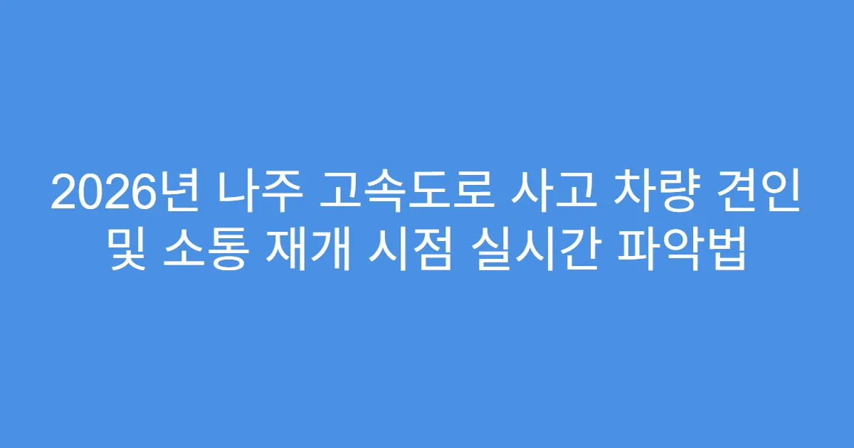 2026년 나주 고속도로 사고 차량 견인 및 소통 재개 시점 실시간 파악법