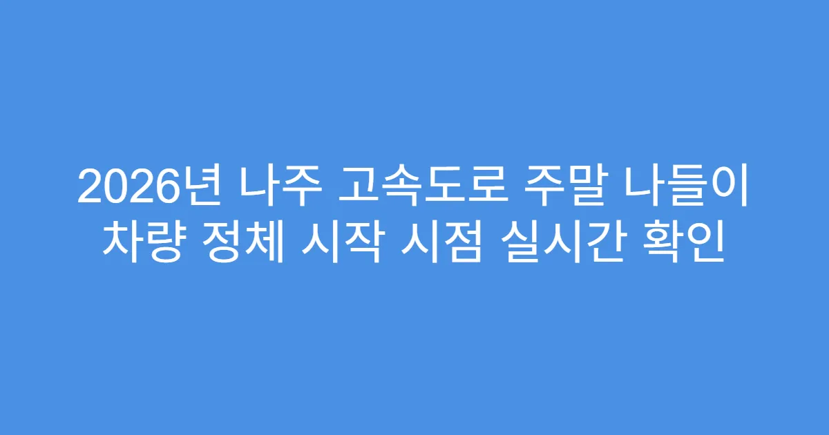 2026년 나주 고속도로 주말 나들이 차량 정체 시작 시점 실시간 확인