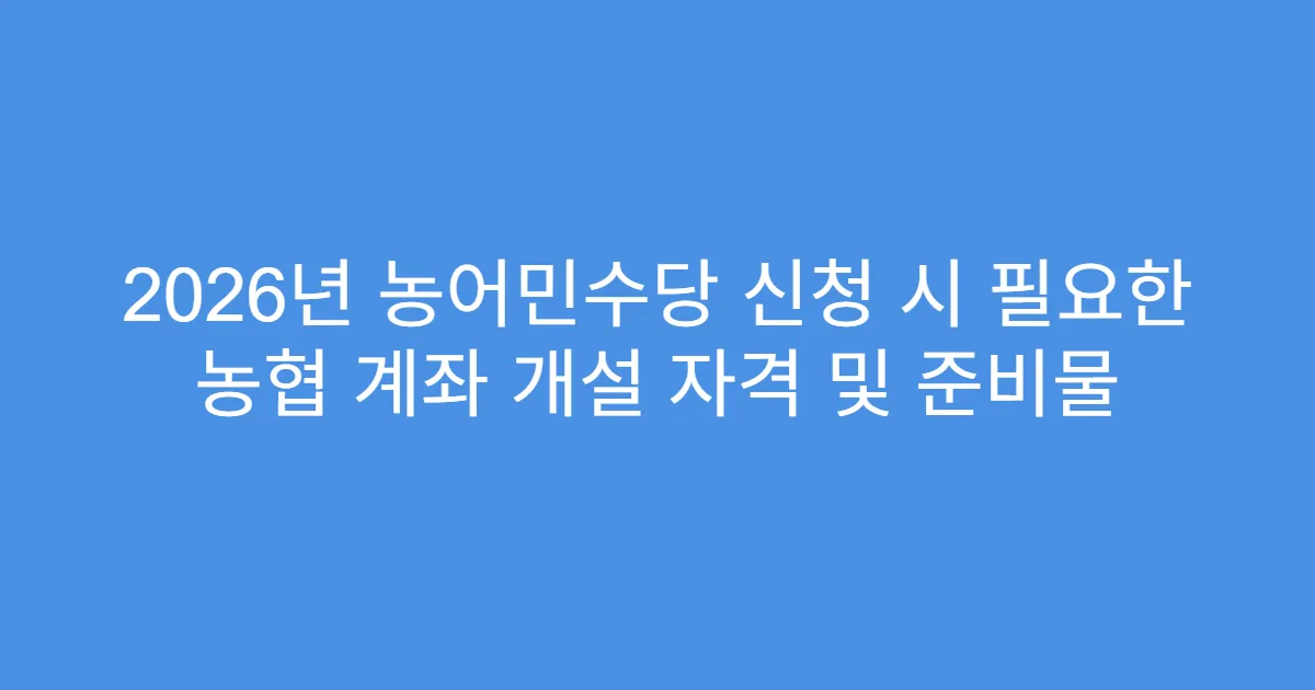 2026년 농어민수당 신청 시 필요한 농협 계좌 개설 자격 및 준비물