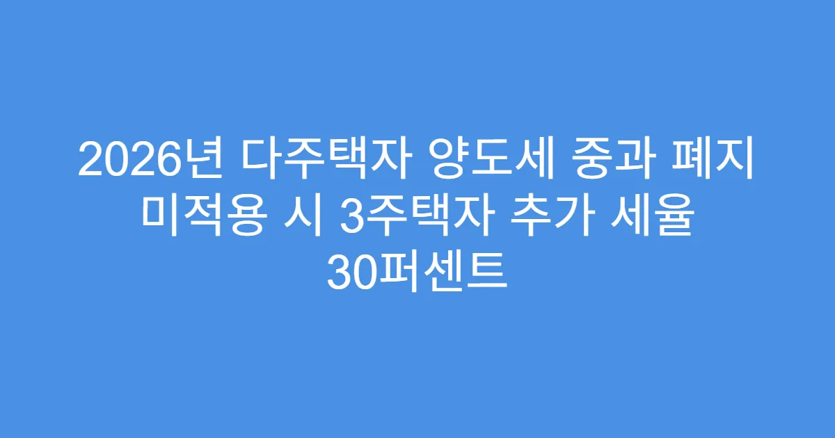 2026년 다주택자 양도세 중과 폐지 미적용 시 3주택자 추가 세율 30퍼센트