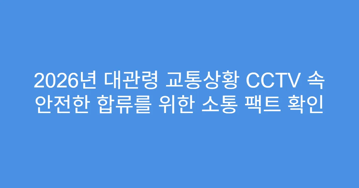 2026년 대관령 교통상황 CCTV 속 안전한 합류를 위한 소통 팩트 확인