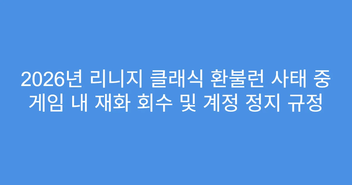 2026년 리니지 클래식 환불런 사태 중 게임 내 재화 회수 및 계정 정지 규정