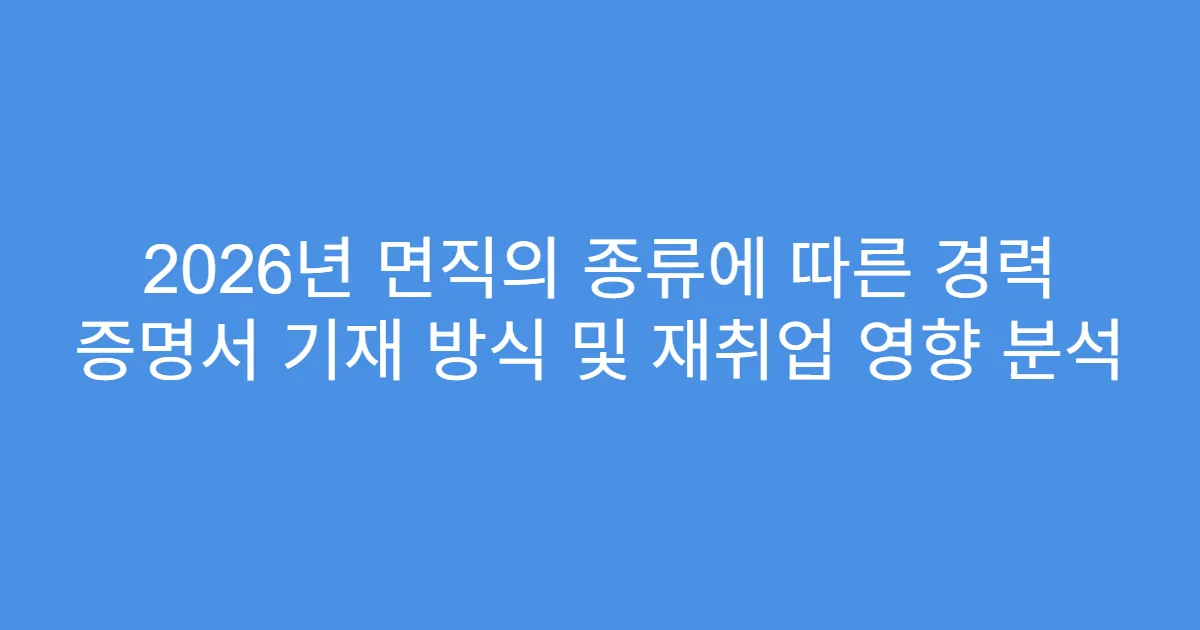 2026년 면직의 종류에 따른 경력 증명서 기재 방식 및 재취업 영향 분석