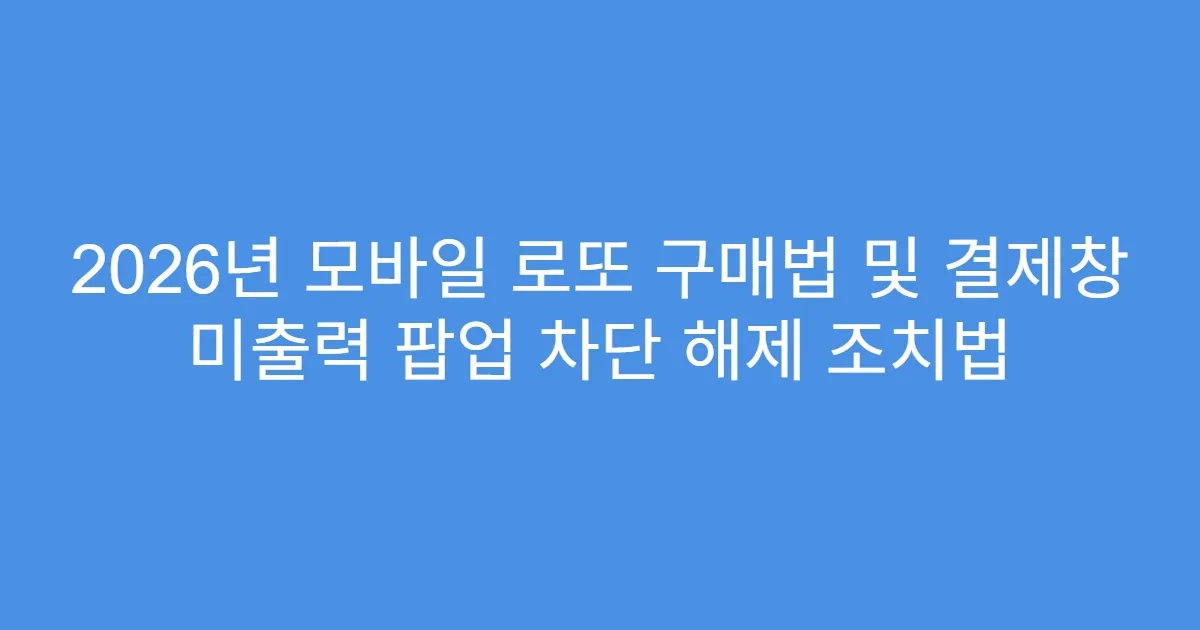 2026년 모바일 로또 구매법 및 결제창 미출력 팝업 차단 해제 조치법