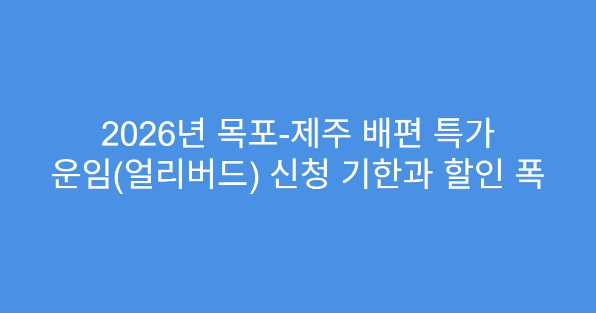 2026년 목포-제주 배편 특가 운임(얼리버드) 신청 기한과 할인 폭