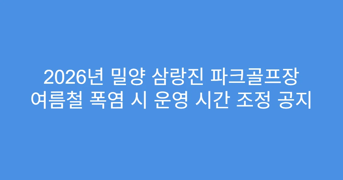 2026년 밀양 삼랑진 파크골프장 여름철 폭염 시 운영 시간 조정 공지