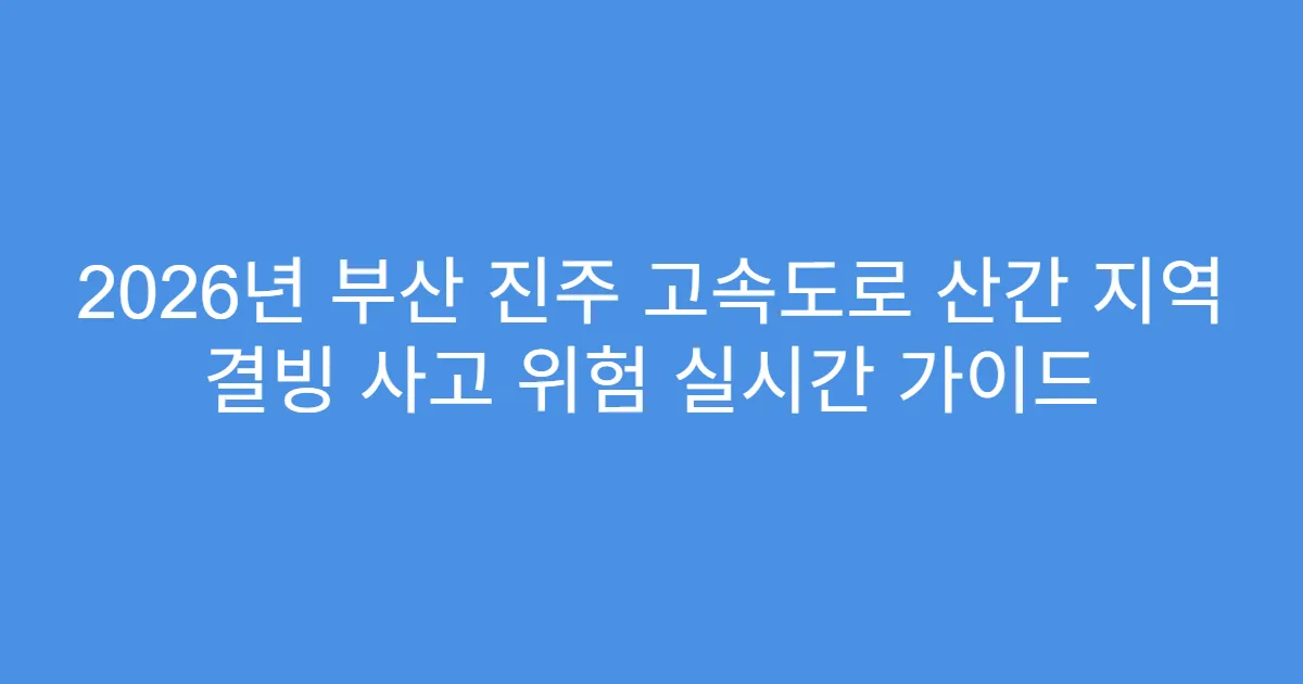 2026년 부산 진주 고속도로 산간 지역 결빙 사고 위험 실시간 가이드