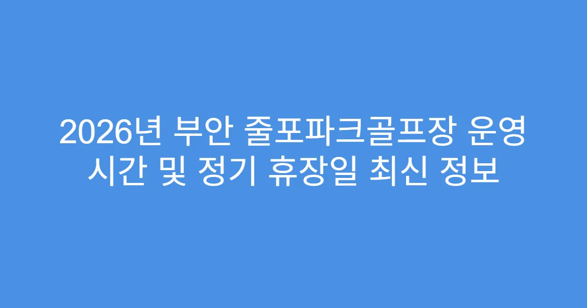 2026년 부안 줄포파크골프장 운영 시간 및 정기 휴장일 최신 정보