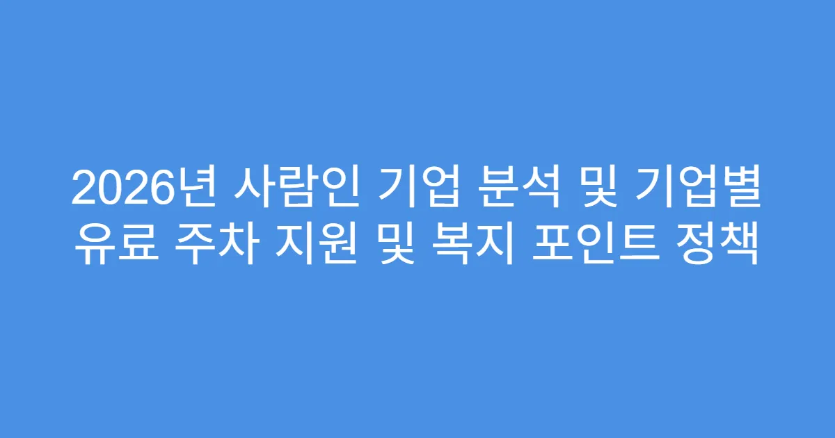 2026년 사람인 기업 분석 및 기업별 유료 주차 지원 및 복지 포인트 정책