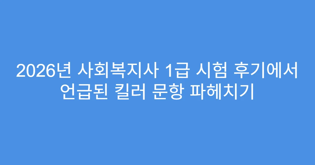 2026년 사회복지사 1급 시험 후기에서 언급된 킬러 문항 파헤치기