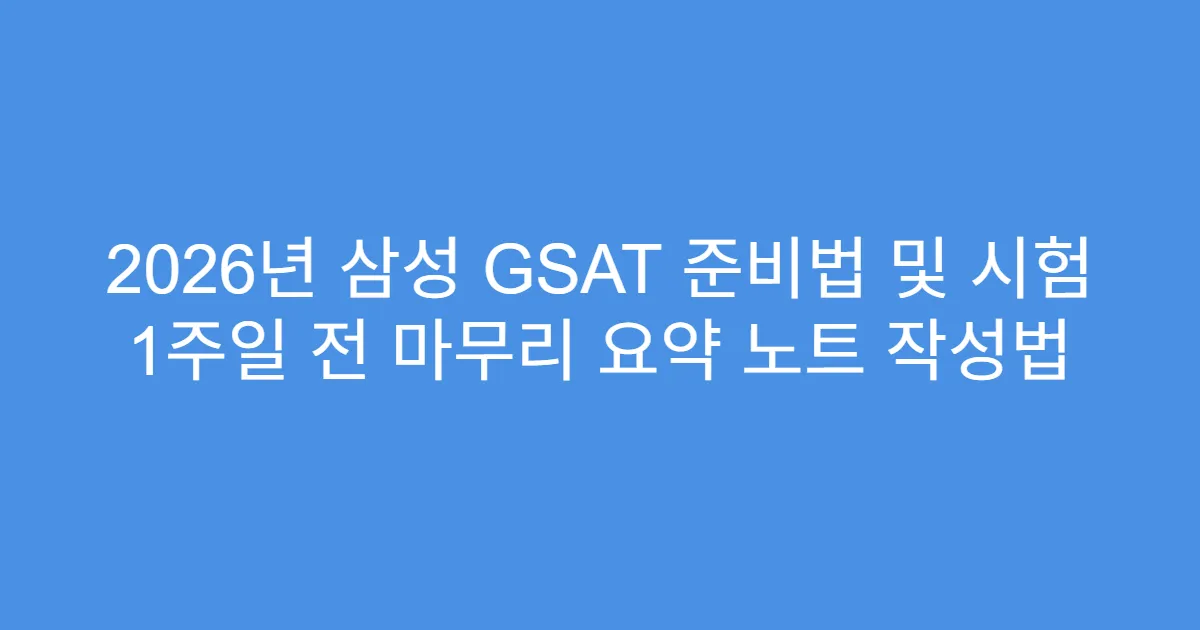 2026년 삼성 GSAT 준비법 및 시험 1주일 전 마무리 요약 노트 작성법