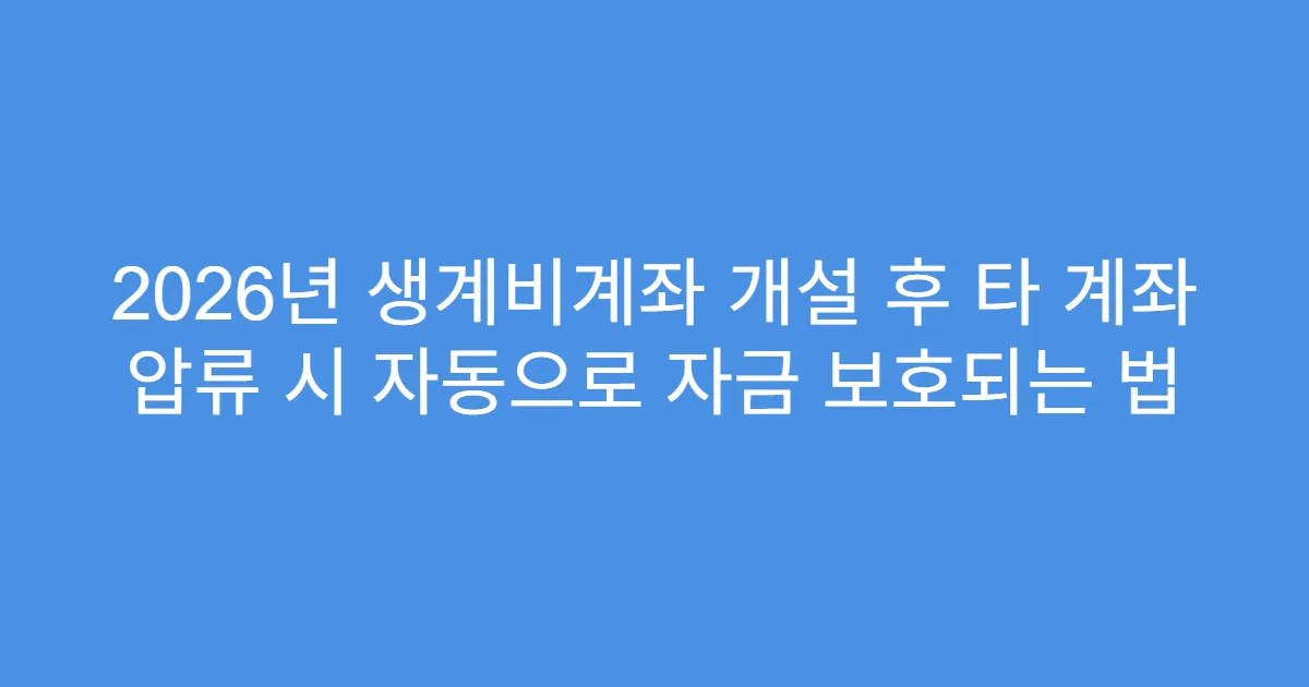 2026년 생계비계좌 개설 후 타 계좌 압류 시 자동으로 자금 보호되는 법