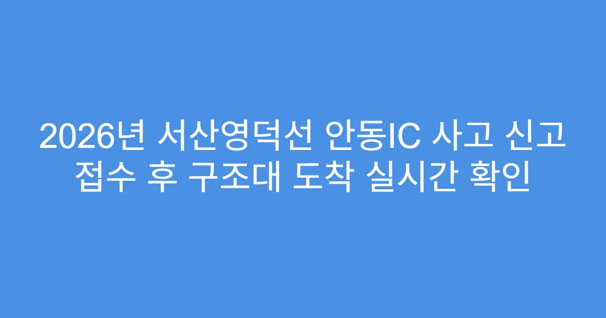 2026년 서산영덕선 안동IC 사고 신고 접수 후 구조대 도착 실시간 확인