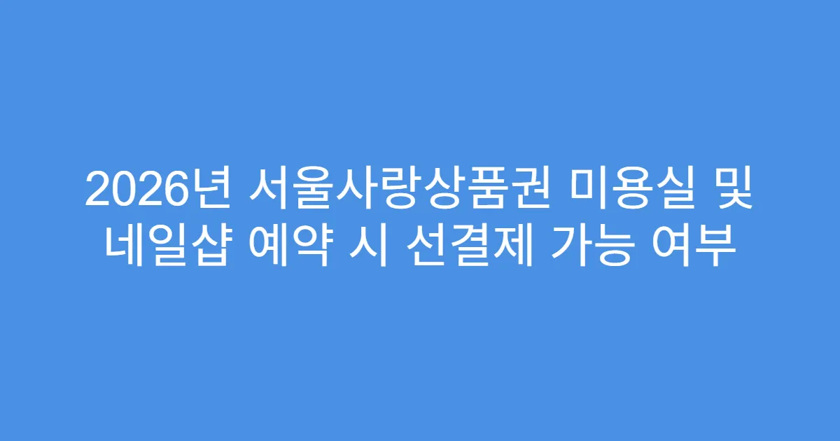 2026년 서울사랑상품권 미용실 및 네일샵 예약 시 선결제 가능 여부