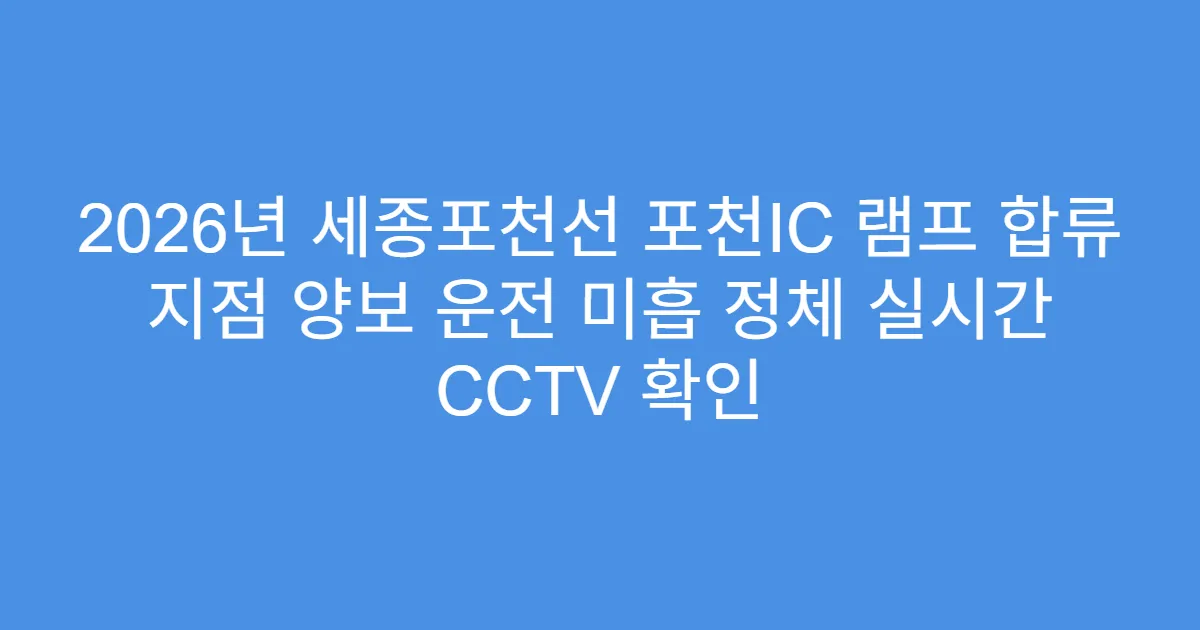 2026년 세종포천선 포천IC 램프 합류 지점 양보 운전 미흡 정체 실시간 CCTV 확인