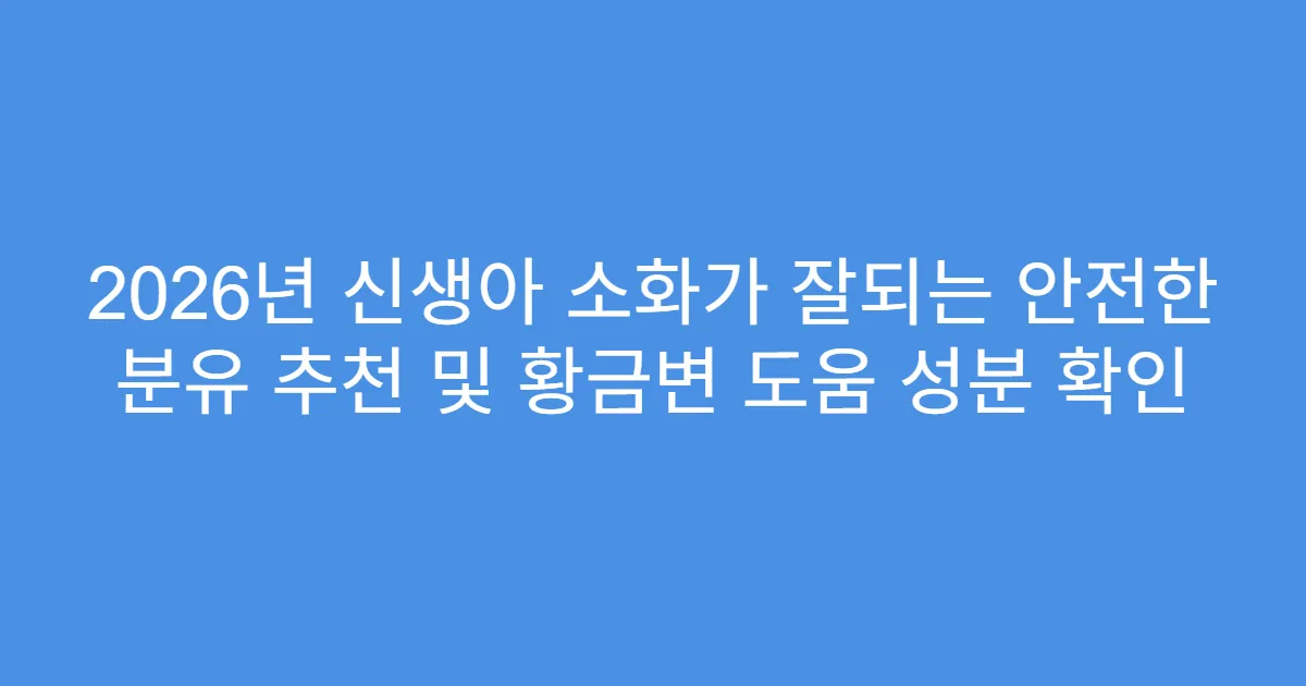 2026년 신생아 소화가 잘되는 안전한 분유 추천 및 황금변 도움 성분 확인