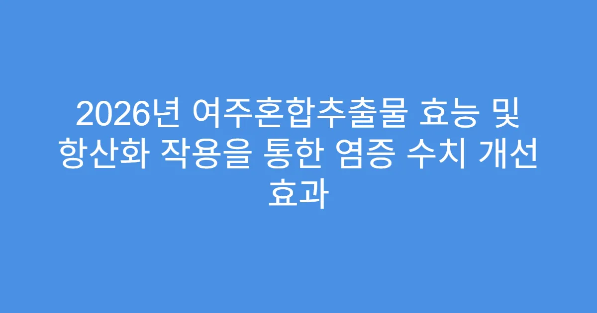 2026년 여주혼합추출물 효능 및 항산화 작용을 통한 염증 수치 개선 효과