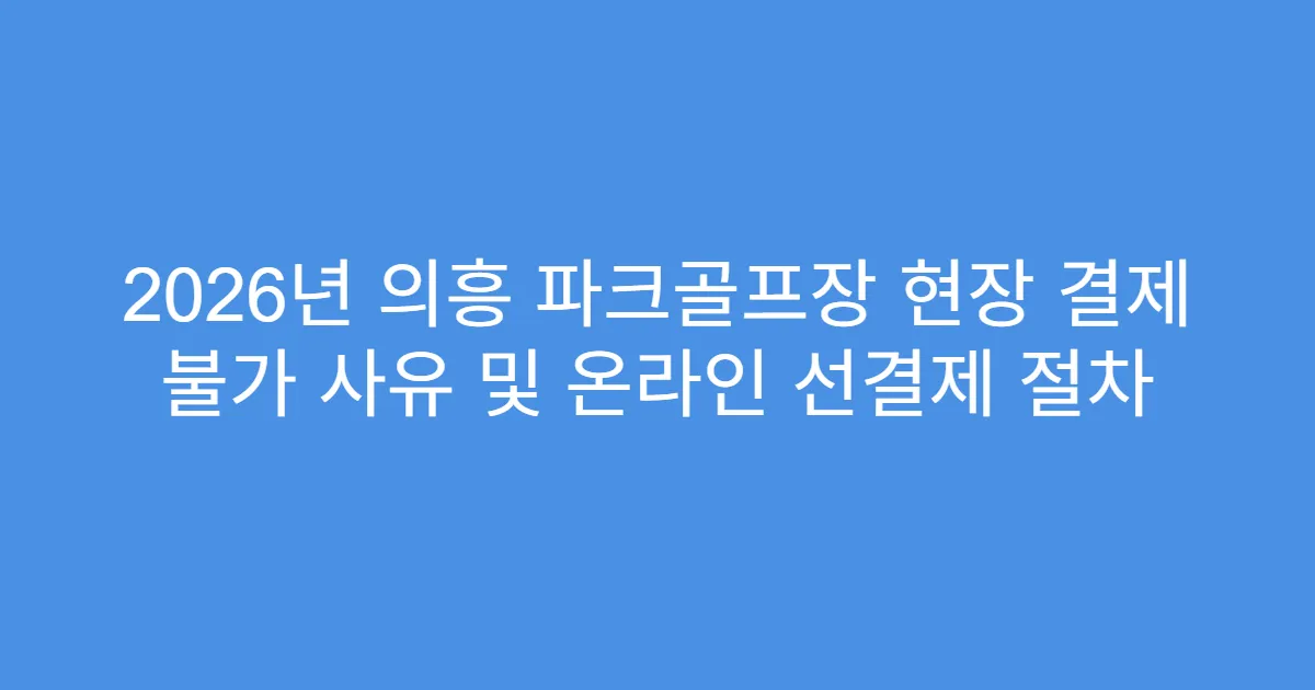 2026년 의흥 파크골프장 현장 결제 불가 사유 및 온라인 선결제 절차