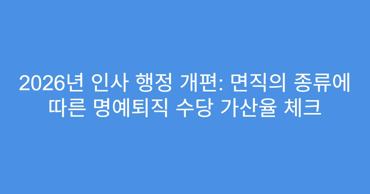 2026년 인사 행정 개편: 면직의 종류에 따른 명예퇴직 수당 가산율 체크