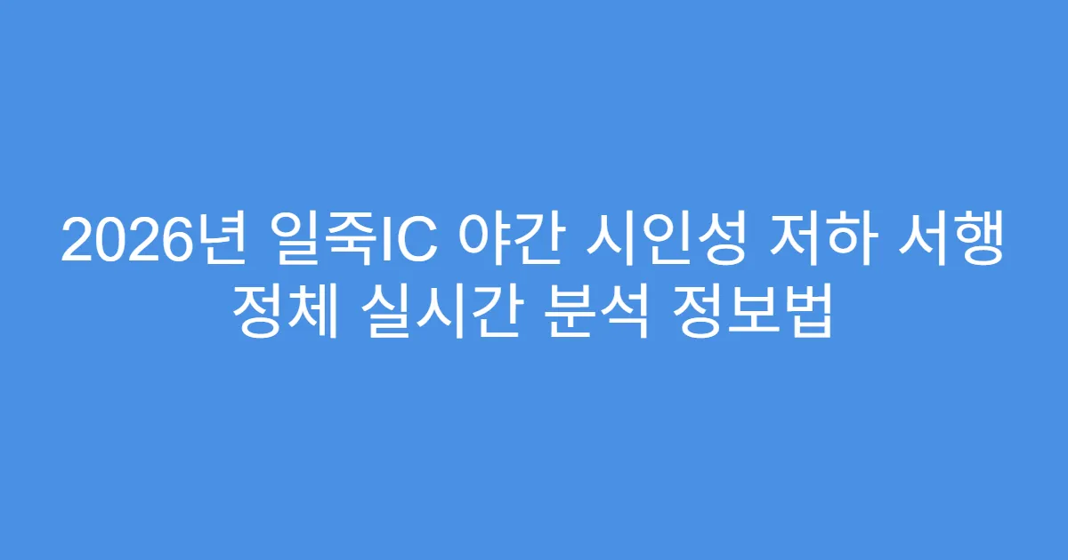 2026년 일죽IC 야간 시인성 저하 서행 정체 실시간 분석 정보법